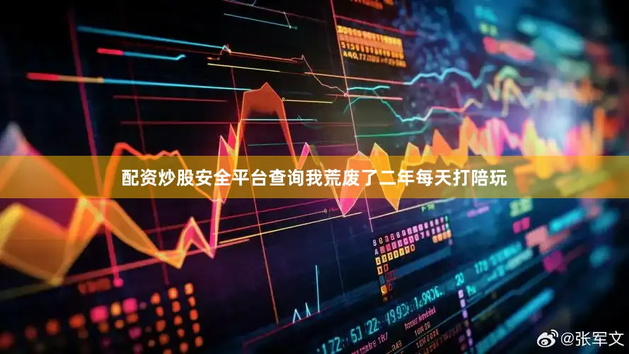 配资炒股安全平台查询我荒废了二年每天打陪玩