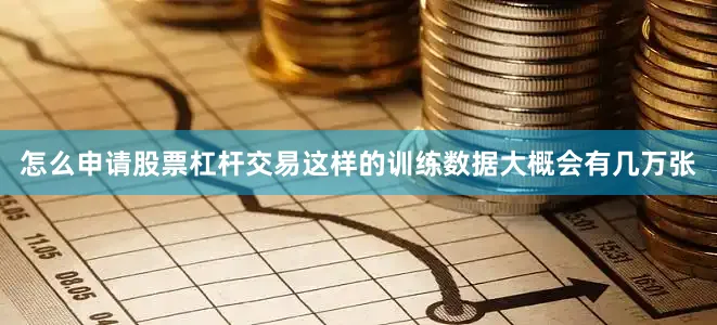 怎么申请股票杠杆交易这样的训练数据大概会有几万张