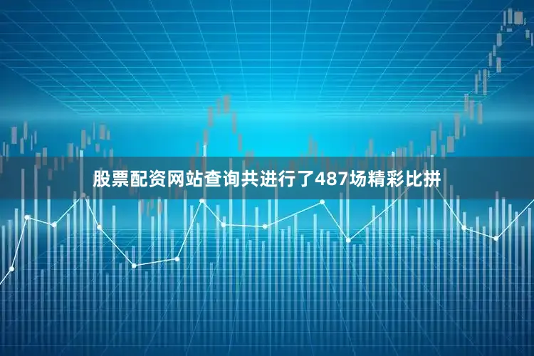 股票配资网站查询共进行了487场精彩比拼