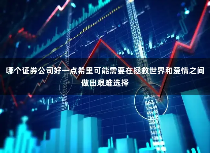 哪个证券公司好一点希里可能需要在拯救世界和爱情之间做出艰难选择